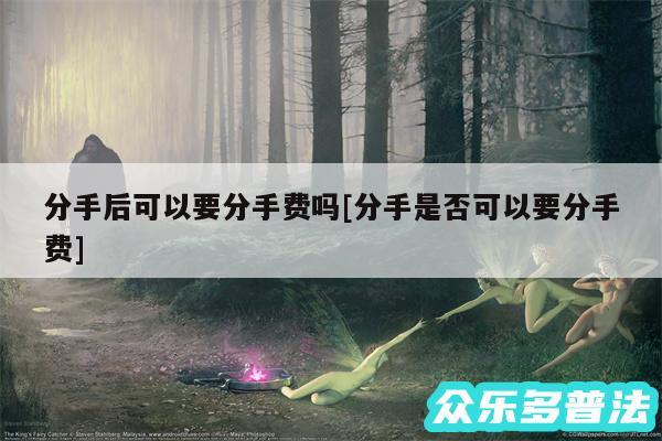 分手后可以要分手费吗及分手是否可以要分手费