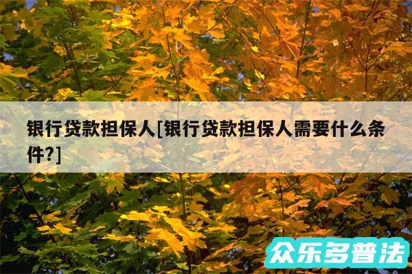 银行贷款担保人及银行贷款担保人需要什么条件?
