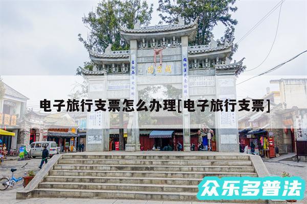 电子旅行支票怎么办理及电子旅行支票