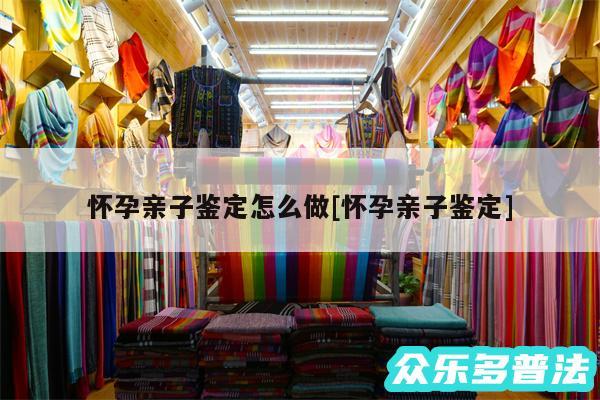 怀孕亲子鉴定怎么做及怀孕亲子鉴定