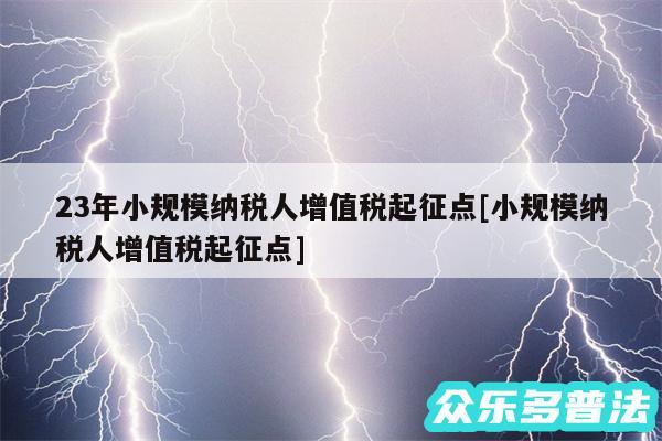 23年小规模纳税人增值税起征点及小规模纳税人增值税起征点