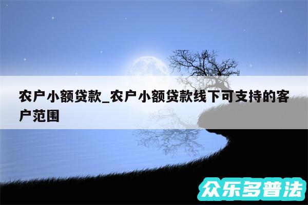 农户小额贷款_农户小额贷款线下可支持的客户范围