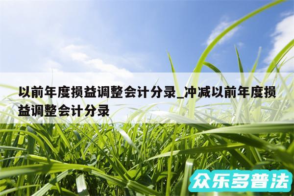 以前年度损益调整会计分录_冲减以前年度损益调整会计分录