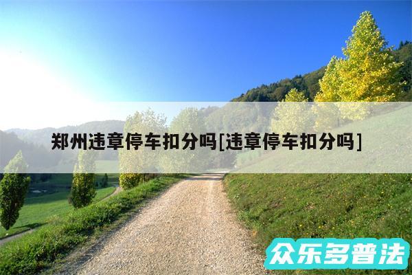 郑州违章停车扣分吗及违章停车扣分吗