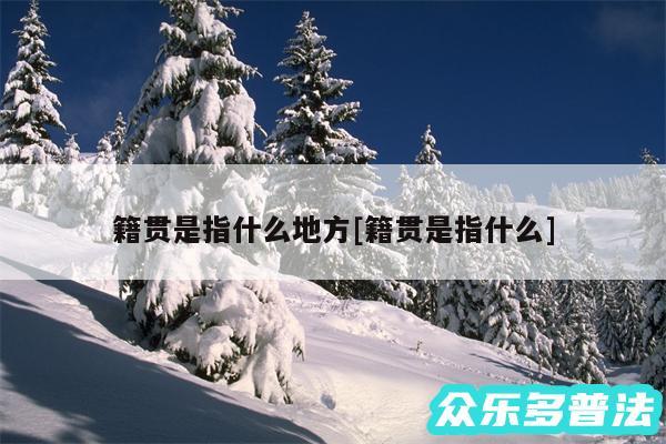 籍贯是指什么地方及籍贯是指什么