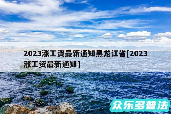 2024涨工资最新通知黑龙江省及2024涨工资最新通知