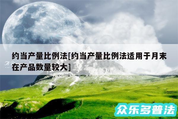 约当产量比例法及约当产量比例法适用于月末在产品数量较大