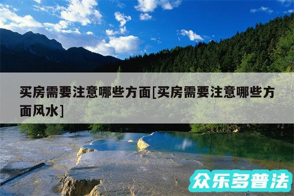 买房需要注意哪些方面及买房需要注意哪些方面风水