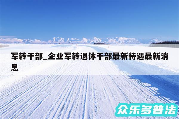 军转干部_企业军转退休干部最新待遇最新消息