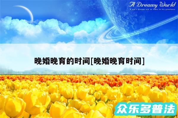 晚婚晚育的时间及晚婚晚育时间