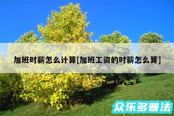 加班时薪怎么计算及加班工资的时薪怎么算