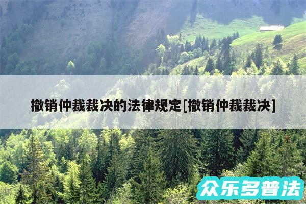 撤销仲裁裁决的法律规定及撤销仲裁裁决