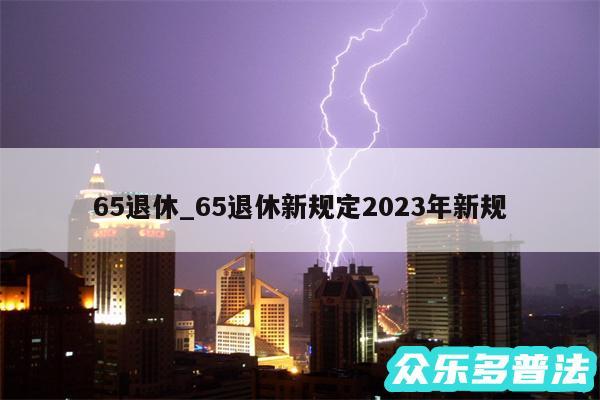 65退休_65退休新规定2024年新规