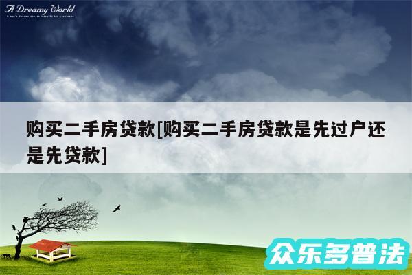 购买二手房贷款及购买二手房贷款是先过户还是先贷款