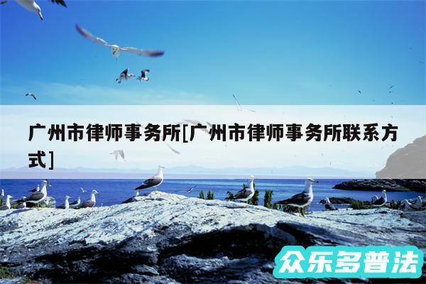 广州市律师事务所及广州市律师事务所联系方式