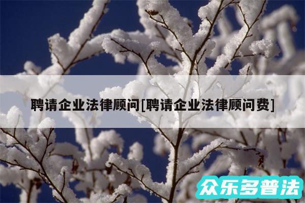 聘请企业法律顾问及聘请企业法律顾问费