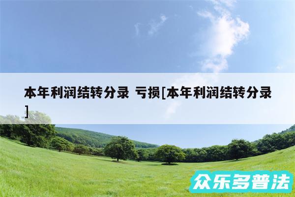 本年利润结转分录 亏损及本年利润结转分录