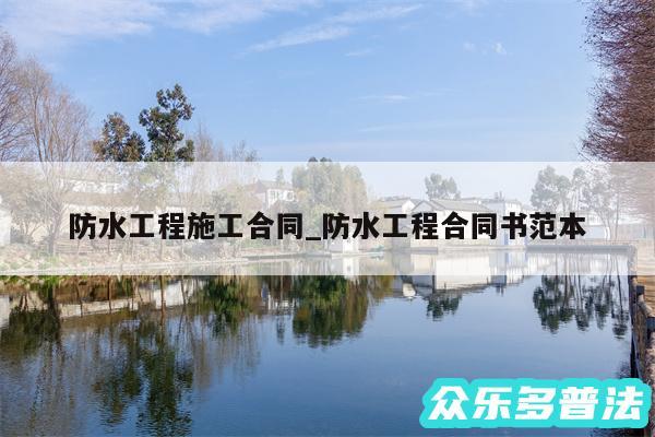 防水工程施工合同_防水工程合同书范本