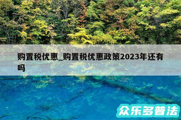 购置税优惠_购置税优惠政策2024年还有吗