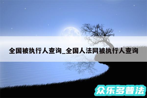 全国被执行人查询_全国人法网被执行人查询