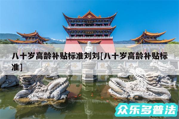 八十岁高龄补贴标准刘刘及八十岁高龄补贴标准