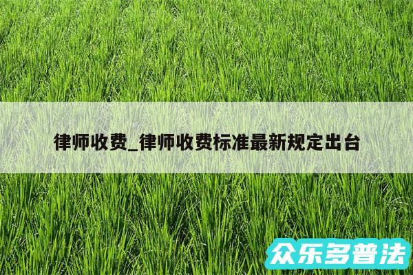 律师收费_律师收费标准最新规定出台