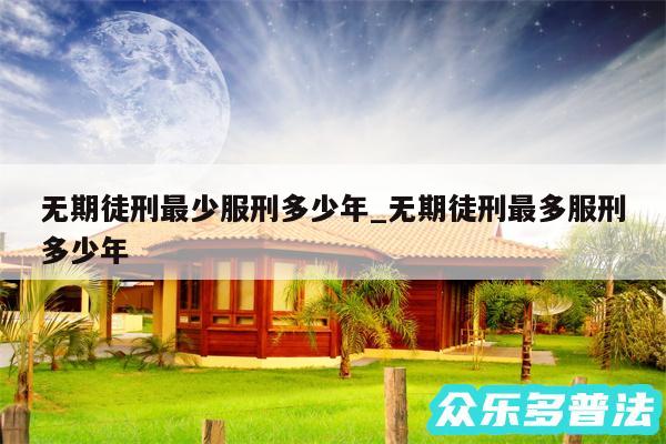 无期徒刑最少服刑多少年_无期徒刑最多服刑多少年