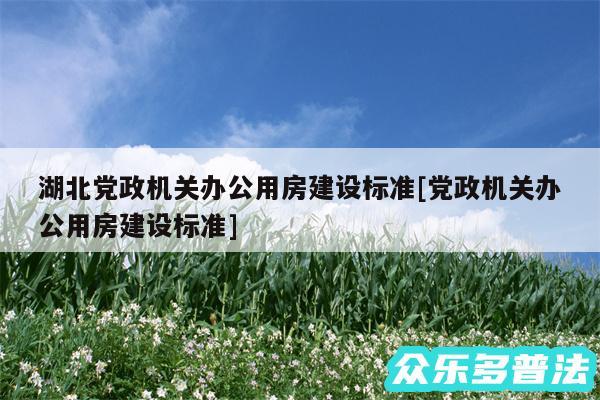 湖北党政机关办公用房建设标准及党政机关办公用房建设标准