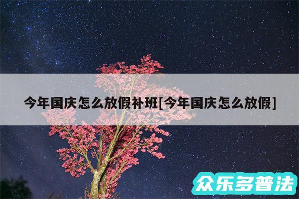 今年国庆怎么放假补班及今年国庆怎么放假