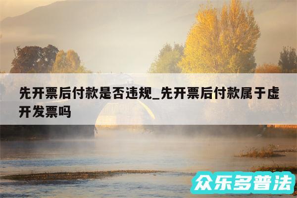 先开票后付款是否违规_先开票后付款属于虚开发票吗