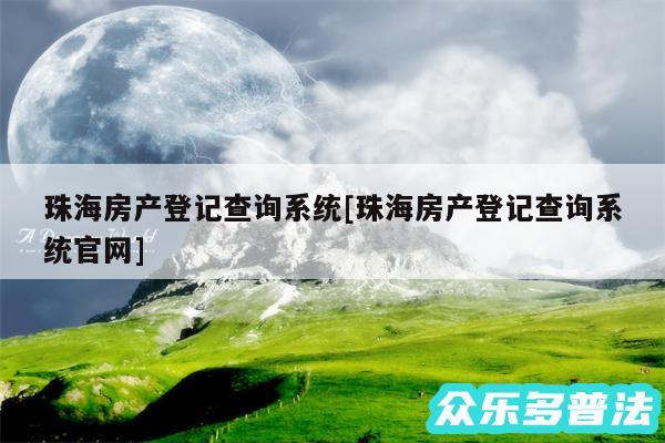 珠海房产登记查询系统及珠海房产登记查询系统官网