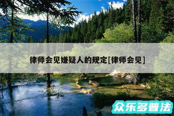 律师会见嫌疑人的规定及律师会见