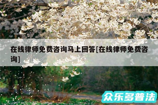 在线律师免费咨询马上回答及在线律师免费咨询