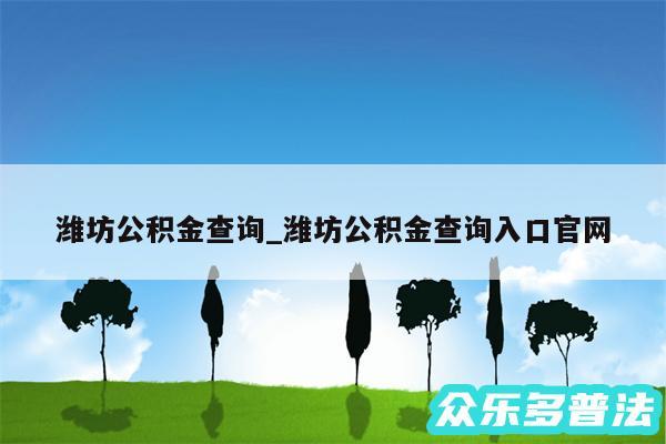 潍坊公积金查询_潍坊公积金查询入口官网