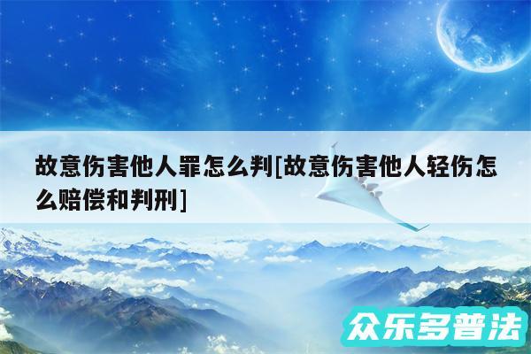 故意伤害他人罪怎么判及故意伤害他人轻伤怎么赔偿和判刑