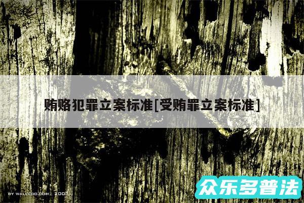 贿赂犯罪立案标准及受贿罪立案标准
