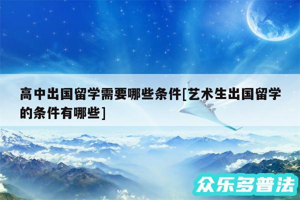 高中出国留学需要哪些条件及艺术生出国留学的条件有哪些