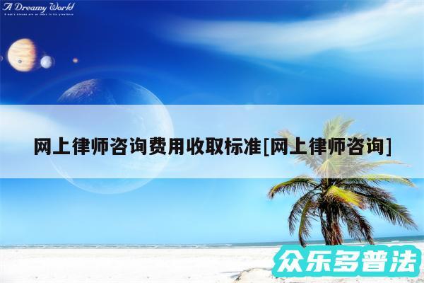 网上律师咨询费用收取标准及网上律师咨询
