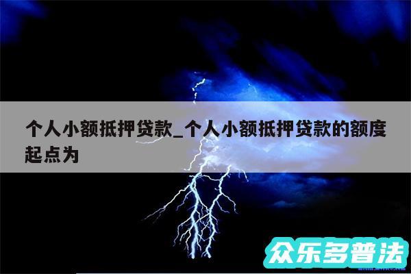 个人小额抵押贷款_个人小额抵押贷款的额度起点为 