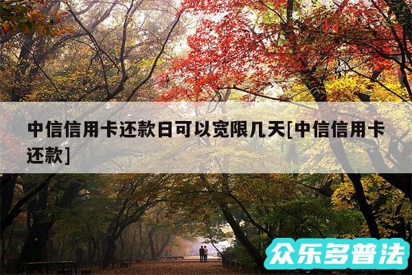 中信信用卡还款日可以宽限几天及中信信用卡还款