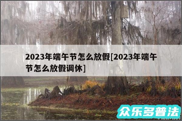 2024年端午节怎么放假及2024年端午节怎么放假调休