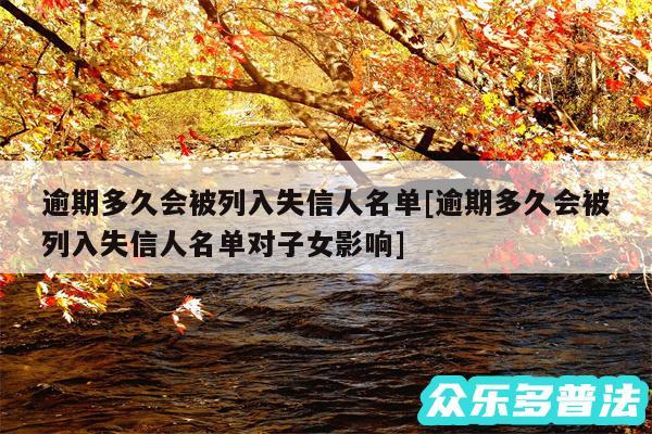 逾期多久会被列入失信人名单及逾期多久会被列入失信人名单对子女影响