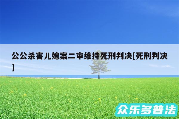 公公杀害儿媳案二审维持死刑判决及死刑判决