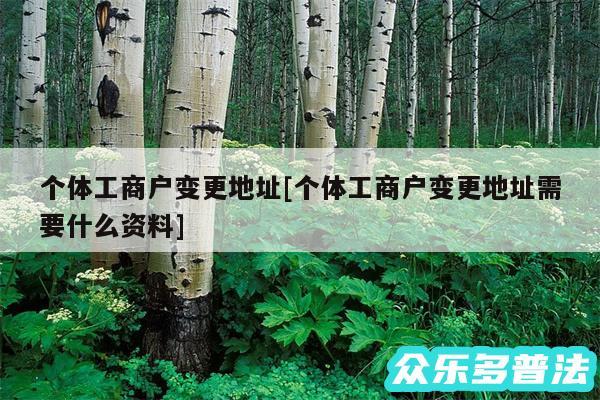 个体工商户变更地址及个体工商户变更地址需要什么资料