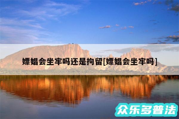 嫖娼会坐牢吗还是拘留及嫖娼会坐牢吗
