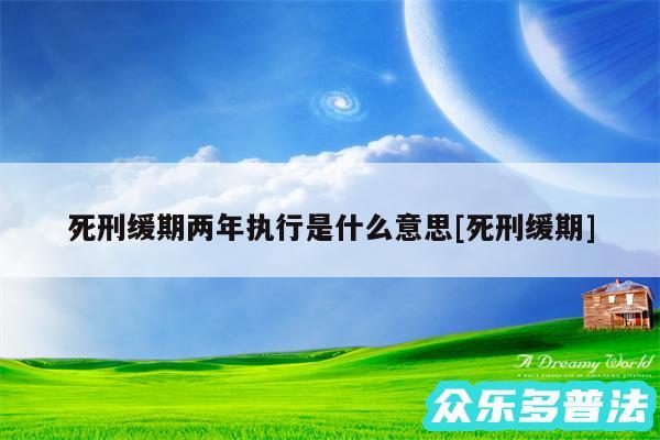 死刑缓期两年执行是什么意思及死刑缓期