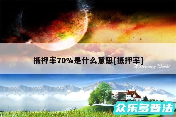 抵押率70%是什么意思及抵押率