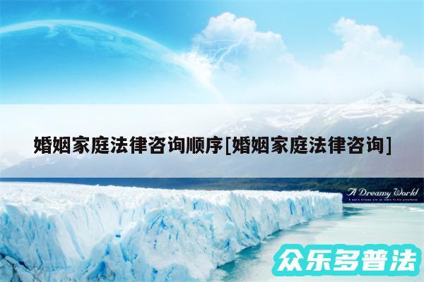 婚姻家庭法律咨询顺序及婚姻家庭法律咨询