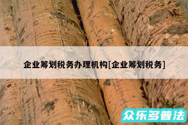 企业筹划税务办理机构及企业筹划税务