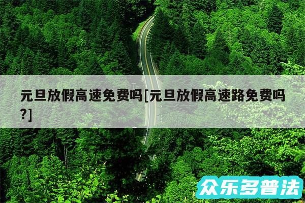 元旦放假高速免费吗及元旦放假高速路免费吗?